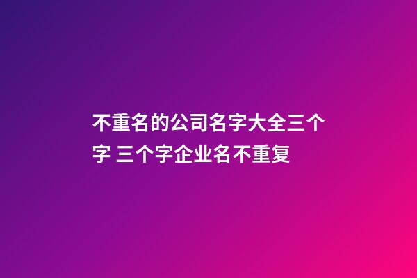 不重名的公司名字大全三个字 三个字企业名不重复